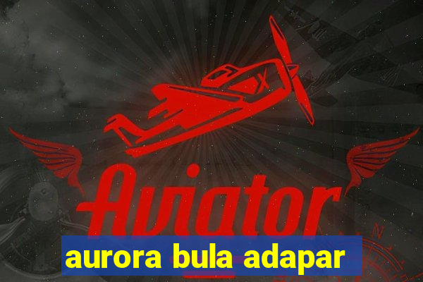 aurora bula adapar